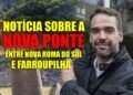Estudos Técnicos Revelam: PONTE DE NOVA ROMA DO SUL A FARROUPILHA SAIRÁ DO PAPEL
